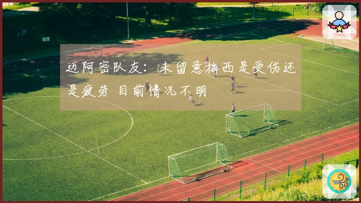 迈阿密队友：未留意梅西是受伤还是疲劳 目前情况不明